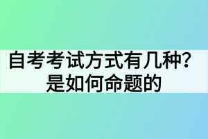 自考考試方式有幾種？是如何命題的