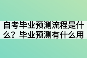 自考畢業(yè)預(yù)測(cè)流程是什么？畢業(yè)預(yù)測(cè)有什么用