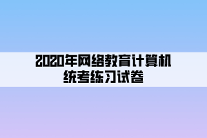 2020年網(wǎng)絡(luò)教育計(jì)算機(jī)統(tǒng)考練習(xí)試卷 (5)