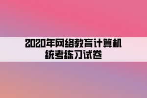 2020年網(wǎng)絡(luò)教育計(jì)算機(jī)統(tǒng)考練習(xí)試卷 (7)