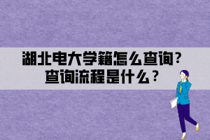 湖北電大學(xué)籍怎么查詢？查詢流程是什么？