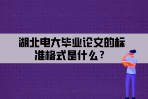 湖北電大畢業(yè)論文的標準格式是什么？