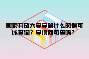 國(guó)家開放大學(xué)學(xué)籍什么時(shí)候可以查詢？學(xué)信網(wǎng)可查嗎？