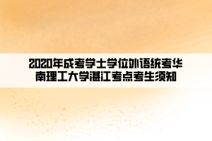 2020年成考學(xué)士學(xué)位外語(yǔ)統(tǒng)考華南理工大學(xué)湛江考點(diǎn)考生須知