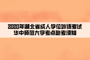 2020年湖北省成人學(xué)位外語(yǔ)考試華中師范大學(xué)考點(diǎn)赴考須知