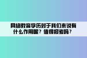 網(wǎng)絡(luò)教育學(xué)歷對于我們來說有什么作用呢？值得報考嗎？