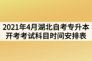 2021年4月湖北自考專升本面向社會開考考試科目時間安排表