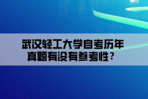 武漢輕工大學(xué)自考?xì)v年真題有沒有參考性？