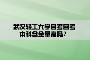 武漢輕工大學(xué)自考自考本科含金量高嗎？