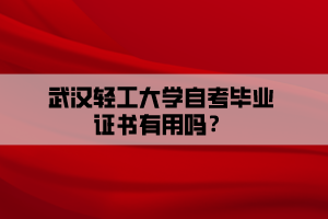 武漢輕工大學(xué)自考畢業(yè)證書有用嗎？