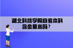 湖北科技學(xué)院自考本科含金量高嗎？