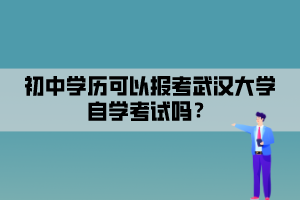 初中學(xué)歷可以報(bào)考武漢大學(xué)自學(xué)考試嗎？