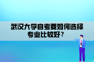 武漢大學(xué)自考要如何選擇專業(yè)比較好？