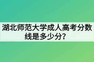 湖北師范大學(xué)成人高考分?jǐn)?shù)線是多少分？