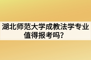 湖北師范大學(xué)成教法學(xué)專業(yè)值得報考嗎？