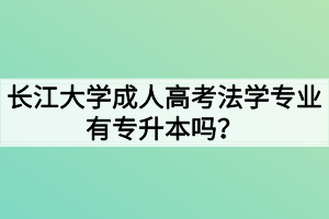 長江大學(xué)成人高考法學(xué)專業(yè)有專升本嗎？