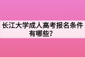 長(zhǎng)江大學(xué)成人高考報(bào)名條件有哪些？