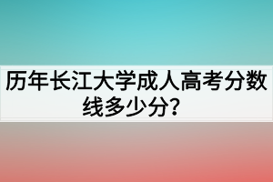 歷年長(zhǎng)江大學(xué)成人高考分?jǐn)?shù)線多少分？