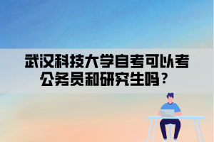 武漢科技大學(xué)自考可以考公務(wù)員和研究生嗎？