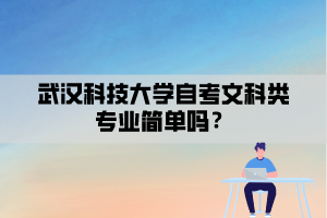 武漢科技大學(xué)自考文科類專業(yè)簡單嗎？