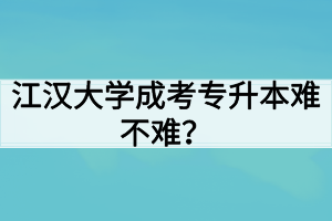 江漢大學(xué)成考專升本難不難？