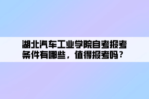 湖北汽車工業(yè)學院自考報考條件有哪些，值得報考嗎？