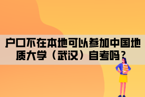 戶口不在本地可以參加中國地質(zhì)大學(xué)（武漢）自考嗎？