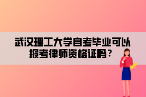 武漢理工大學(xué)自考畢業(yè)可以報考律師資格證嗎？