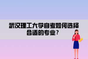 武漢理工大學(xué)自考如何選擇合適的專業(yè)？