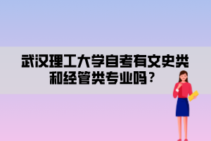 武漢理工大學(xué)自考有文史類和經(jīng)管類專業(yè)嗎？