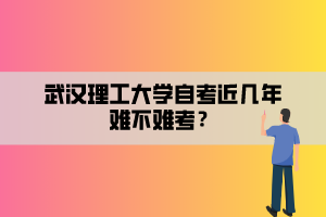 武漢理工大學(xué)自考近幾年難不難考？