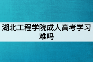 湖北工程學院成人高考學習難嗎