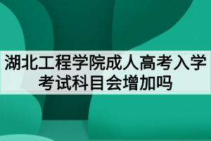 湖北工程學(xué)院成人高考入學(xué)考試科目會(huì)增加嗎？