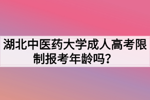 湖北中醫(yī)藥大學成人高考限制報考年齡嗎？