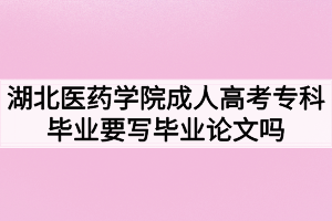 湖北醫(yī)藥學(xué)院成人高考?？飘厴I(yè)要寫畢業(yè)論文嗎？