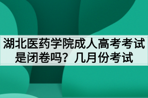 湖北醫(yī)藥學(xué)院成人高考考試是閉卷嗎？幾月份考試