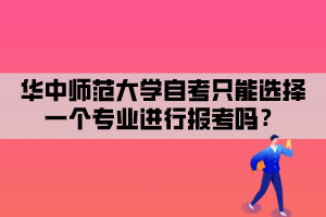 華中師范大學(xué)自考只能選擇一個(gè)專業(yè)進(jìn)行報(bào)考嗎？