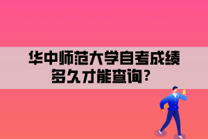 華中師范大學自考成績多久才能查詢？