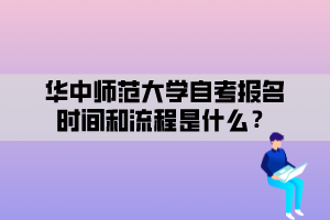 華中師范大學(xué)自考報名時間和流程是什么？