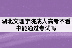 湖北文理學院成人高考不看書能通過考試嗎？