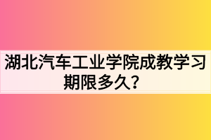 湖北汽車工業(yè)學(xué)院成教學(xué)習(xí)期限多久？