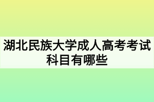 湖北民族大學(xué)成人高考考試科目有哪些？