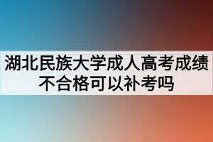 湖北民族大學(xué)成人高考成績(jī)不合格可以補(bǔ)考嗎