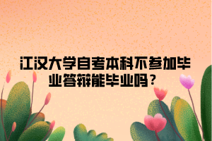 江漢大學自考本科不參加畢業(yè)答辯能畢業(yè)嗎？