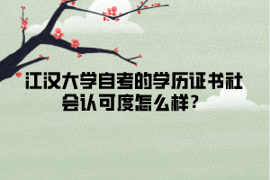 江漢大學(xué)自考的學(xué)歷證書(shū)社會(huì)認(rèn)可度怎么樣？