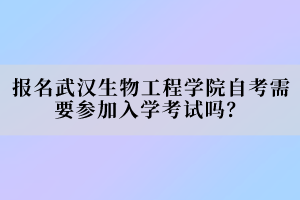 報名武漢生物工程學(xué)院自考需要參加入學(xué)考試嗎？