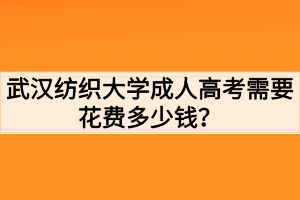 武漢紡織大學(xué)成人高考需要花費(fèi)多少錢(qián)？