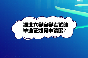 湖北大學(xué)自學(xué)考試的畢業(yè)證如何申請呢？