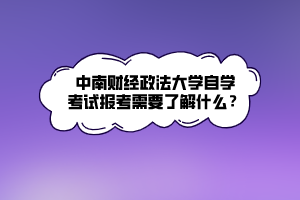 中南財(cái)經(jīng)政法大學(xué)自學(xué)考試報(bào)考需要了解什么？