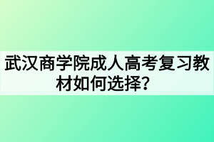 武漢商學(xué)院成人高考復(fù)習(xí)教材如何選擇？